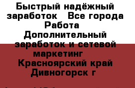 Быстрый надёжный заработок - Все города Работа » Дополнительный заработок и сетевой маркетинг   . Красноярский край,Дивногорск г.